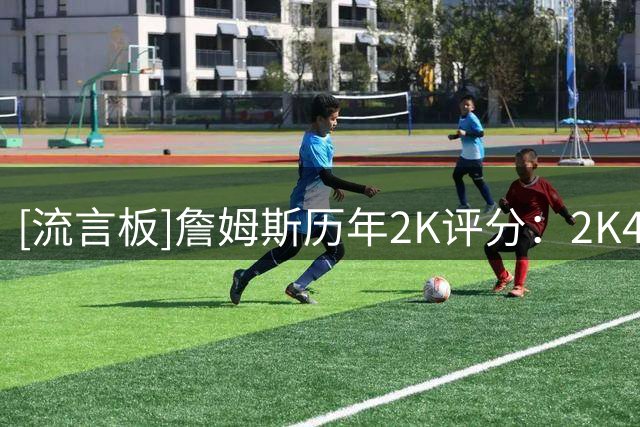 [流言板]詹姆斯历年2K评分：2K4评分77、2K14评分99、2K27评分91